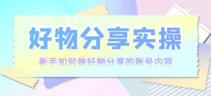 好物分享实操课程:新手如何做好物分享,实操教学!-虚拟货源网