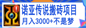 搬砖项目:诺亚传说小白零基础搬砖教程,轻松单机月入3000+-虚拟货源网