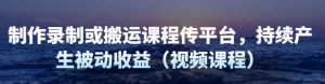 制作录制搬运课程,无需引流即可持续产生被动收益(视频教程)-虚拟货源网