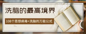 商业圣经【洗脑的最高境界】:108个思想病毒+洗脑的万能公式