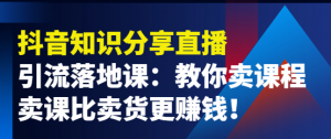 抖音知识分享引流落地课:教你卖课程,卖课比卖货更赚钱!-虚拟货源网