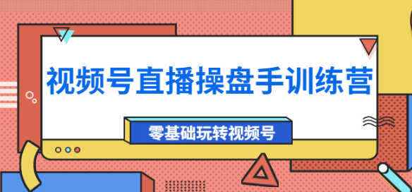 图片[1]-视频号直播运营课程：零基础玩转视频号（10节课）外面收费700-虚拟货源网