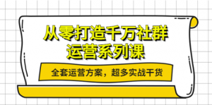 社群运营系列课:社群运营工作内容全套运营方案,超多实战干货-虚拟货源网