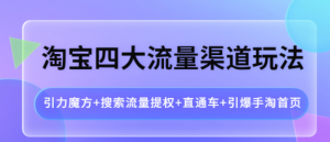 淘宝四大流量渠道玩法:直通车+引爆手淘首页+引力魔方+搜索流量提权-虚拟货源网