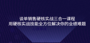 谈单销售硬核实战课程:用硬核实战技能教您销售如何和客户谈单子-虚拟货源网
