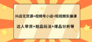 抖店无货源+视频号小店+短视频实操课-虚拟货源网