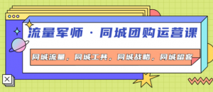 流量军事同城团购运营课:同城流量+同城工具+同城战略+同城留客-虚拟货源网
